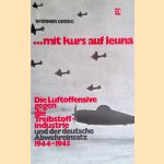 Mit Kurs auf Leuna. Die Luftoffensive gegen die Treibstoffindustrie und der deutsche Abwehreinsatz 1944-1945 door Werner Girbig