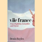 Vile France: Fear, Duplicity, Cowardice and Cheese door Denis Boyles