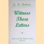 Witness These Letters: Letters from the Western Front, 1915-18 door G.D. Roberts