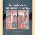 De Beschilderde Orgelluiken In Europa. Een erfgoed van grote schoonheid met een rijke historie en van onvervangbare waarde door Hermann Fischer e.a.