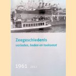 Zeegeschiedenis. Verleden, heden en toekomst 1961-2011 door Dirk J. Tang