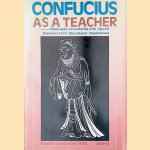 Confucius as a Teacher: The Philosophy of Confucius with Special Reference to Its Educational Implications door Chen Jingpan