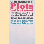 Plots hel het werd. Jacobus van Looy en de Battle of the Somme - Met een film van Leo van Maaren door Geert Buelens