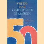 Vijftig Jaar Kamermuziek in Arnhem. 1946-1996. De geschiedenis van de Arnhemse Vereniging voor Kamermuziek door Wil Kox