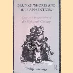 Drunks, Whores and Idle Apprentices: Criminal Biographies of the Eighteenth Century door Philip Rawlings