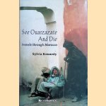 See Ouarzazate and Die: Travels Through Morocco door Sylvia Kennedy