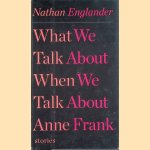 What We Talk About When We Talk About Anne Frank: Stories door Nathan Englander