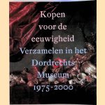 Kopen voor de eeuwigheid: verzamelen in het Dordrechts Museum 1975-2000 door Moniek H. Peters e.a.