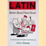 Latin: Better Read Than Dead: Essential Latin for Beginners and Refreshers door G.D.A. Sharpley