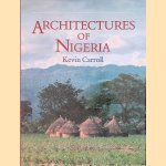 Architectures of Nigeria: Architectures of the Hausa and Yoruba peoples and of the many peoples between - tradition and modernisation door Kevin Carroll