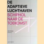 De adaptieve luchthaven: Schiphol naar de toekomst door Joost van Faassen e.a.