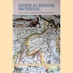 Deventer als hoofdstad van Overijssel: een kaart van Overijssel met een profiel van Deventer door Pieter van den Keere uit 1617 door C.M. Hogenstijn