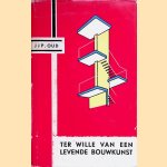 Ter wille van een levende bouwkunst. Een keuze uit zijn schrifturen, verzameld en ingeleid door K. Wiekart door J.J.P. Oud