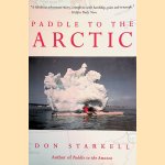 Paddle to the Arctic: The Incredible Story of a Kayak Quest Across the Roof of the World door Don Starkell