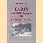 Paris à la Belle Epoque. Les Halles, le Marais. . . door André Fildier