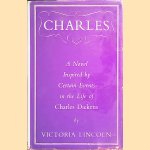 Charles: a novel inspired by certain events in the life of Charles Dickens door Victoria Lincoln