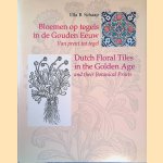 Bloemen op tegels in de Gouden Eeuw: van prent tot tegel = Dutch floral tiles in the Golden Age and their Botanical Prints door Ella B. Schaap