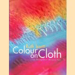 Colour on Cloth: Create Stunning Effects with Dye on Fabric: Colour, Design and Technique door Ruth Issett