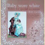 Baby wore white: robes for special occasions 1800-1910 door Heather Toomer