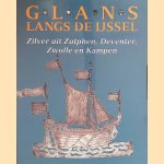 Glans langs de IJssel: zilver uit Zutphen, Deventer, Zwolle en Kampen door B. - en anderen Dubbe