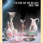 Vetri di Murano del' 700: Murano/Museo Vetrario luglio/ottobre 1981 door Attilia Dorigato