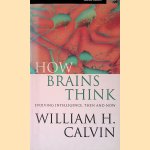 How Brains think: Evolving Intelligence, Then and Now door William H. Calvin