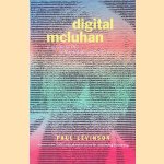 Digital McLuhan: A Guide to the Information Millennium door Paul Levinson