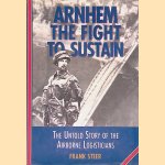 Arnhem: The Fight to Sustain: The Untold Story of the Airborne Logisticians *SIGNED* door Frank Steer