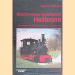 Maschinenbau-Gesellschaft Heilbronn: Dampfkraft für Schiene, Straße und Landwirtschaft door Werner Willhaus