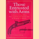 Those Entrusted with Arms: A History of the Police, Post, Customs and Private Use of Weapons in Britain door Frederick Wilkinson