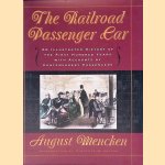 The Railroad Passenger Car: An Illustrated History of the First Hundred Years, with Accounts by Contemporary Passengers door August Mencken