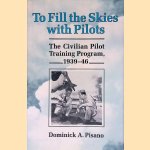 To Fill The Skies with Pilots: The Civilian Pilot Training Program, 1939-46 door Dominick A. Pisano