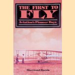 The First to Fly: Aviation's Pioneer Days door Sherwood Harris