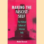 Making the Fascist Self: The Political Culture of Interwar Italy door Mabel Berezin