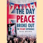 The Day Peace Broke Out: The VE-Day Experience door Mike Brown