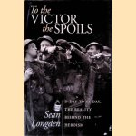 To the Victor the Spoils: D-day and VE Day, the Reality Behind the Heroism door Sean Longden