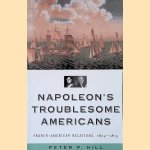 Napoleon's Troublesome Americans: Franco-American Relations, 1804-1815 door Peter P. Hill