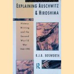 Explaining Auschwitz and Hiroshima History: Writing and the Second World War 1945-1990 door R.J.B. Bosworth