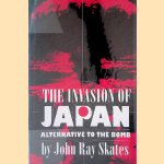 The Invasion of Japan: Alternative to the Bomb door John Ray Skates