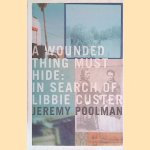 A Wounded Thing Must Hide: In Search of Libbie Custer door Jeremy Poolman