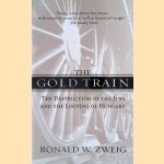 The Gold Train: The Destruction of the Jews and the Looting of Hungary door Ronald W. Zweig