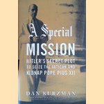 A Special Mission: Hitler's Secret Plot to Seize the Vatican and Kidnap Pope Pius XII door Dan Kurzman