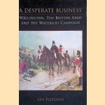 A Desperate Business: Wellington, the British Army and the Waterloo Campaign door Ian Fletcher