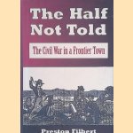 The Half Not Told: The Civil War in a Frontier Town door Preston Filbert