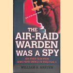 The Air Raid Warden Was a Spy: And Other Tales from Home-Front America in World War II door William B. Breuer