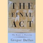 The Final Act: The Roads to Waterloo door George Dallas