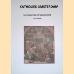 Katholiek Amsterdam: van heilige stede tot bischopsstad. Deel 1: 1275-1850 door Maurice Essers