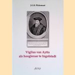 Viglius van Aytta als hoogleraar te Ingolstadt: Een onderzoek naar de invloed van de rechtspraktijk, de traditionele rechtsgeleerdheid en de doorwerking van het humanisme op de colleges van Viglius van Aytta te Ingolstadt (1537-1542) door Joost Pikkemaat