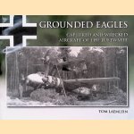 Grounded Eagles: Captures and Wrecked Aircraft of the Luftwaffe door Tom Leamlein