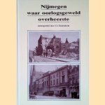 Nijmegen: waar oorlogsgeweld overheerste door Co Eichelsheim